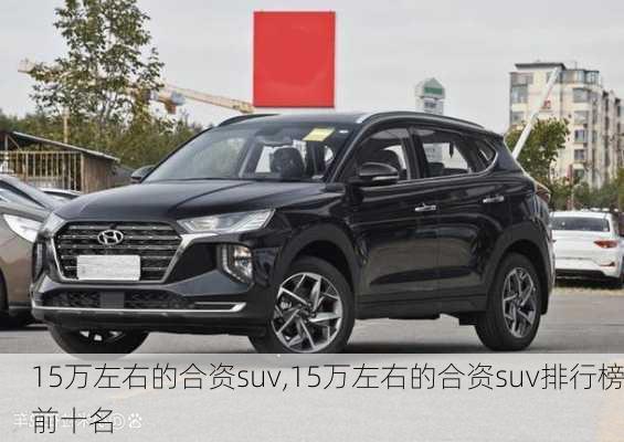 15万左右的合资suv,15万左右的合资suv排行榜前十名