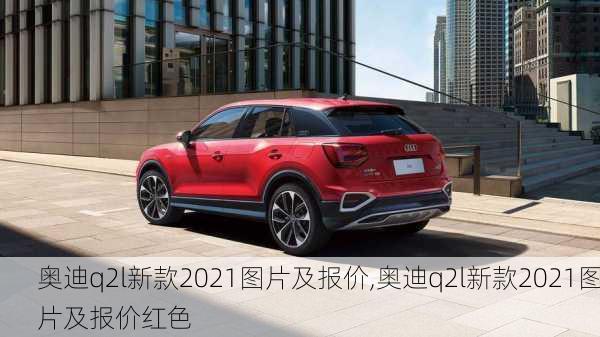 奥迪q2l新款2021图片及报价,奥迪q2l新款2021图片及报价红色