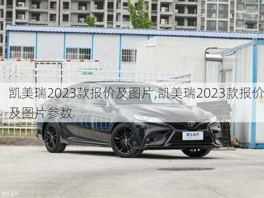 凯美瑞2023款报价及图片,凯美瑞2023款报价及图片参数