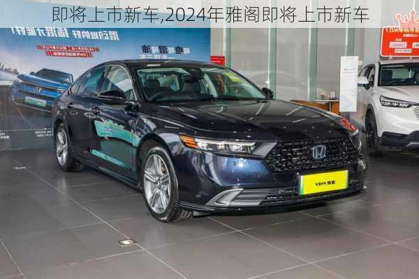 即将上市新车,2024年雅阁即将上市新车