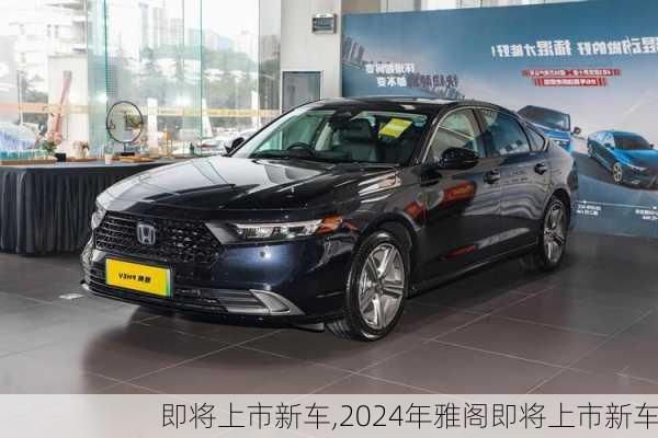 即将上市新车,2024年雅阁即将上市新车