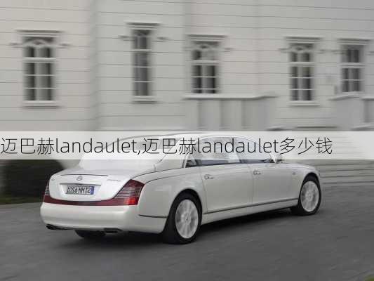 迈巴赫landaulet,迈巴赫landaulet多少钱