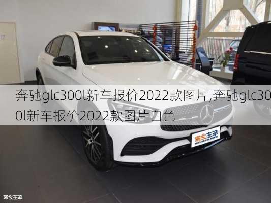 奔驰glc300l新车报价2022款图片,奔驰glc300l新车报价2022款图片白色