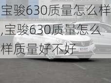 宝骏630质量怎么样,宝骏630质量怎么样质量好不好