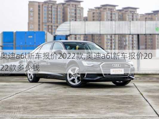 奥迪a6l新车报价2022款,奥迪a6l新车报价2022款多少钱