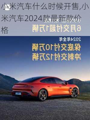 小米汽车什么时候开售,小米汽车2024款最新款价格