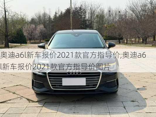 奥迪a6l新车报价2021款官方指导价,奥迪a6l新车报价2021款官方指导价图片