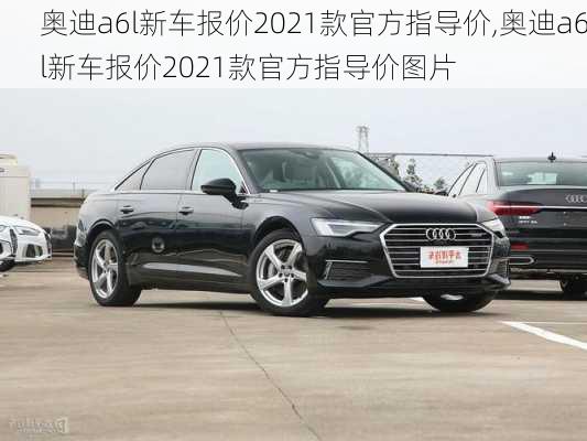 奥迪a6l新车报价2021款官方指导价,奥迪a6l新车报价2021款官方指导价图片