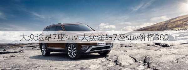 大众途昂7座suv,大众途昂7座suv价格380