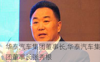 华泰汽车集团董事长,华泰汽车集团董事长张秀根