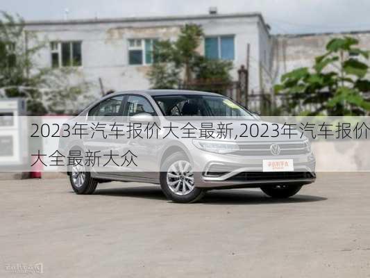 2023年汽车报价大全最新,2023年汽车报价大全最新大众