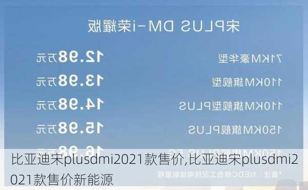 比亚迪宋plusdmi2021款售价,比亚迪宋plusdmi2021款售价新能源