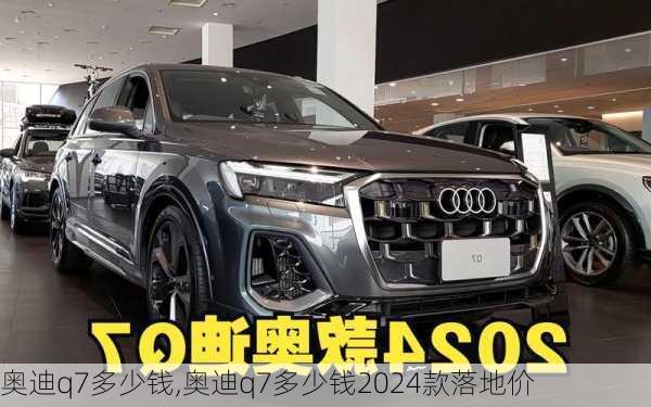 奥迪q7多少钱,奥迪q7多少钱2024款落地价