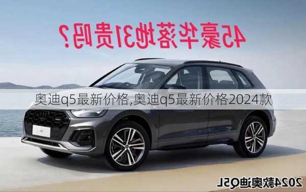 奥迪q5最新价格,奥迪q5最新价格2024款