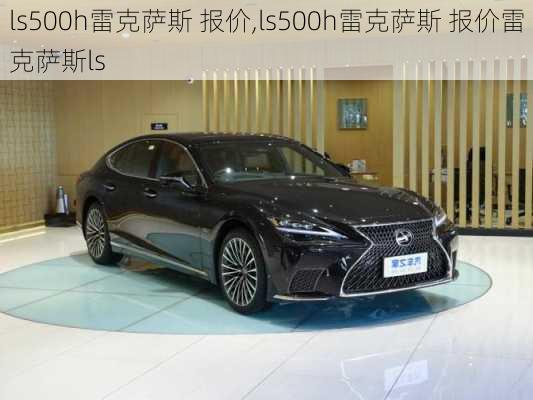 ls500h雷克萨斯 报价,ls500h雷克萨斯 报价雷克萨斯ls