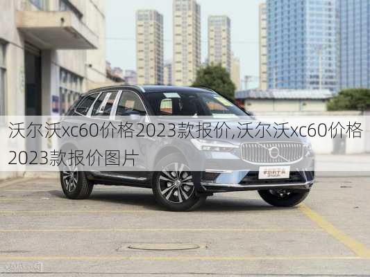 沃尔沃xc60价格2023款报价,沃尔沃xc60价格2023款报价图片