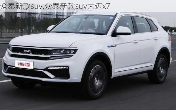 众泰新款suv,众泰新款suv大迈x7