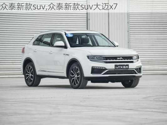 众泰新款suv,众泰新款suv大迈x7