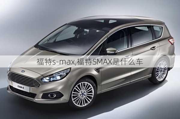 福特s-max,福特SMAX是什么车