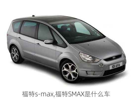 福特s-max,福特SMAX是什么车