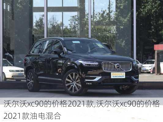 沃尔沃xc90的价格2021款,沃尔沃xc90的价格2021款油电混合