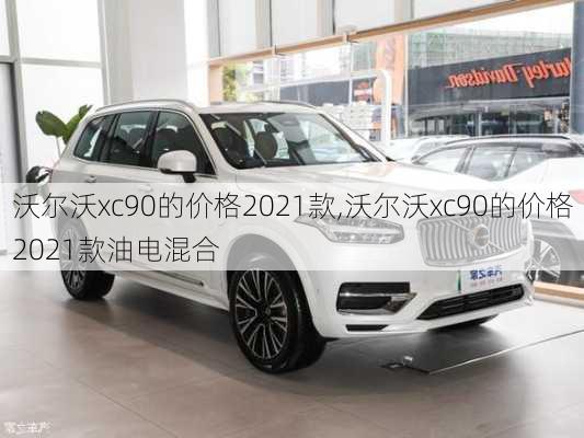 沃尔沃xc90的价格2021款,沃尔沃xc90的价格2021款油电混合