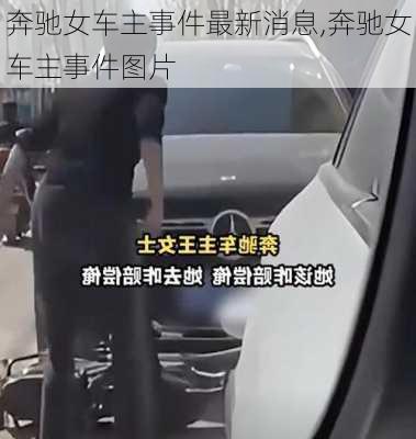 奔驰女车主事件最新消息,奔驰女车主事件图片