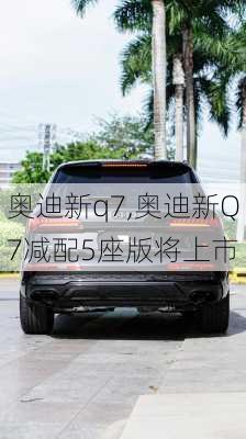 奥迪新q7,奥迪新Q7减配5座版将上市