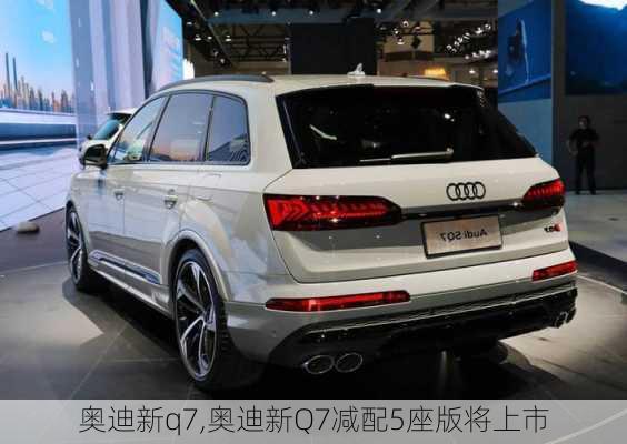 奥迪新q7,奥迪新Q7减配5座版将上市