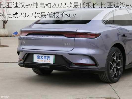 比亚迪汉ev纯电动2022款最低报价,比亚迪汉ev纯电动2022款最低报价suv