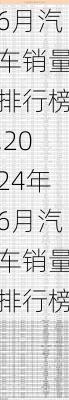 6月汽车销量排行榜,2024年6月汽车销量排行榜